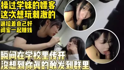 男嫖客要求在女孩学校和她闺蜜双飞【约妹看下遍简阶】